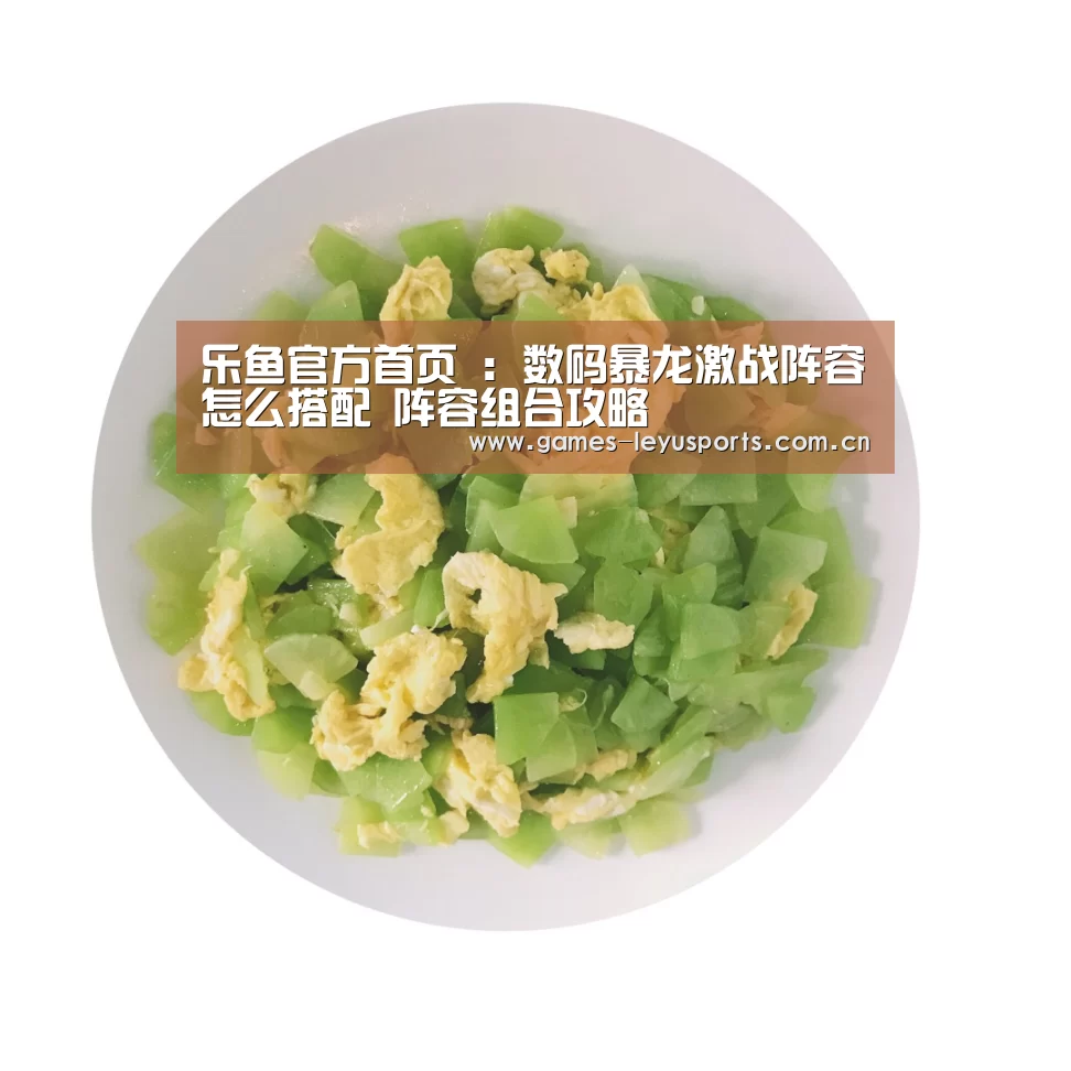 乐鱼官方首页 :数码暴龙激战阵容怎么搭配 阵容组合攻略(图2) 乐鱼官方首页