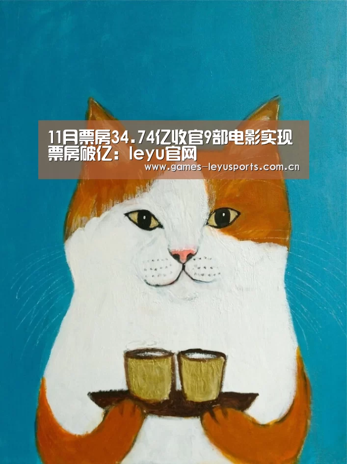 11月票房34.74亿收官9部电影实现票房破亿:leyu官网 (图2) 乐鱼官方首页