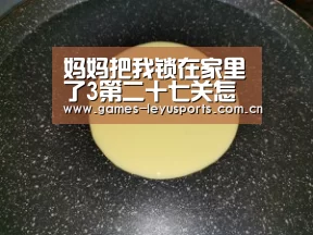 妈妈把我锁在家里了3第二十七关怎么过 第27关图文攻略【leyu官网 】(图4) leyu官网