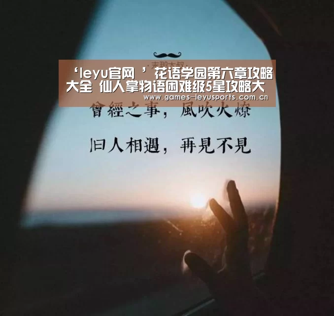 ‘leyu官网 ’花语学园第六章攻略大全 仙人掌物语困难级5星攻略大全(图3) 登录入口