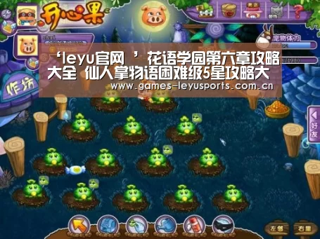 ‘leyu官网 ’花语学园第六章攻略大全 仙人掌物语困难级5星攻略大全(图1) 乐鱼官方首页