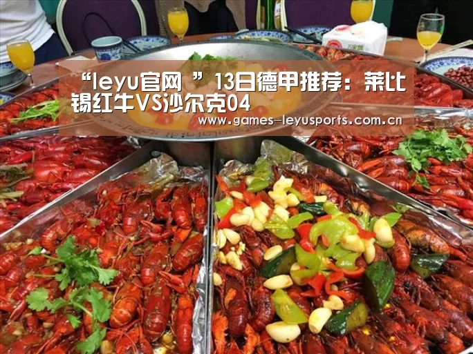 “leyu官网 ”13日德甲推荐:莱比锡红牛VS沙尔克04(图2) leyu官网