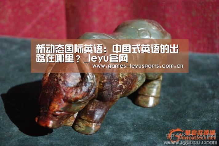 新动态国际英语:中国式英语的出路在哪里?_leyu官网 (图1) 乐鱼官方首页