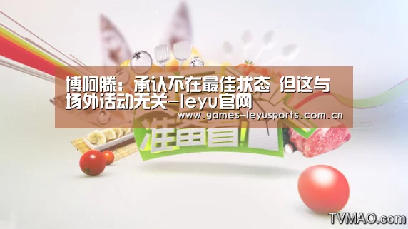 博阿滕:承认不在最佳状态 但这与场外活动无关-leyu官网 (图1) 乐鱼官方首页