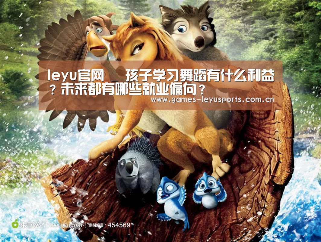 leyu官网 _
孩子学习舞蹈有什么利益?未来都有哪些就业偏向?(图1) 乐鱼官方首页
