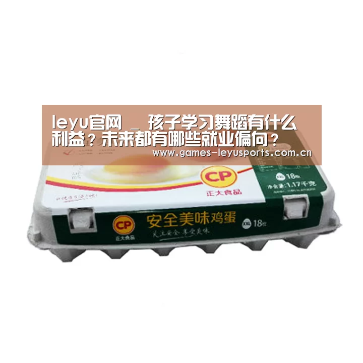 leyu官网 _
孩子学习舞蹈有什么利益?未来都有哪些就业偏向?(图2) 登录入口