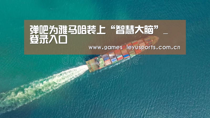 弹吧为雅马哈装上“智慧大脑”_ 登录入口(图2) leyu官网